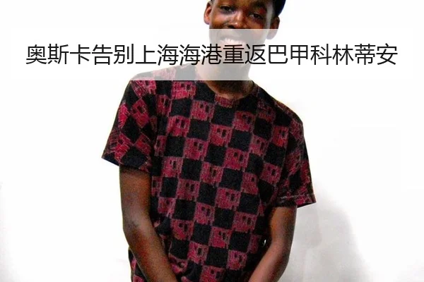 奥斯卡告别上海海港重返巴甲科林蒂安