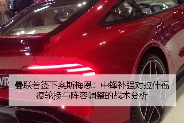曼联若签下奥斯梅恩：中锋补强对拉什福德轮换与阵容调整的战术分析