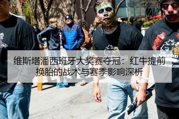 维斯塔潘西班牙大奖赛夺冠：红牛提前换胎的战术与赛季影响深析